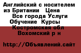 Английский с носителем из Британии › Цена ­ 1 000 - Все города Услуги » Обучение. Курсы   . Костромская обл.,Вохомский р-н